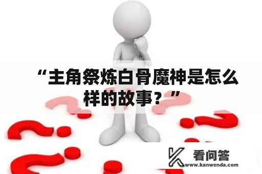 “主角祭炼白骨魔神是怎么样的故事？”