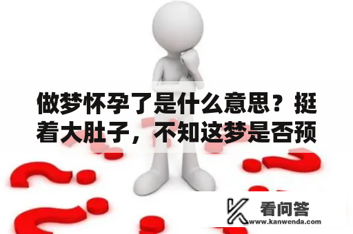 做梦怀孕了是什么意思？挺着大肚子，不知这梦是否预示着什么......