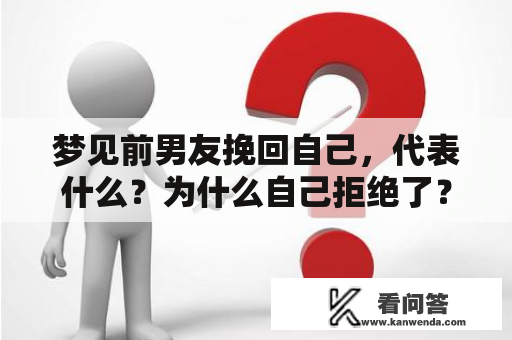 梦见前男友挽回自己，代表什么？为什么自己拒绝了？