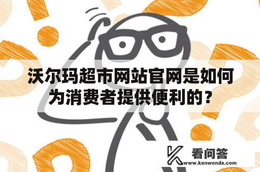 沃尔玛超市网站官网是如何为消费者提供便利的？