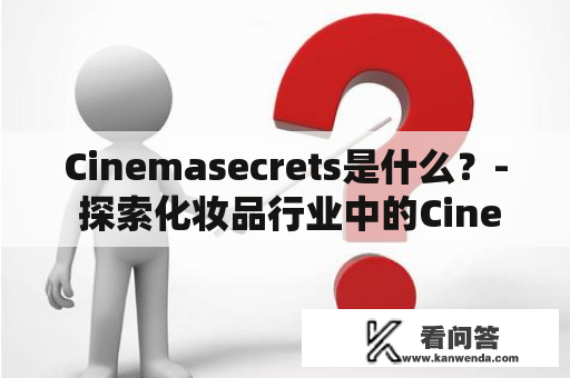 Cinemasecrets是什么？- 探索化妆品行业中的Cinemasecrets