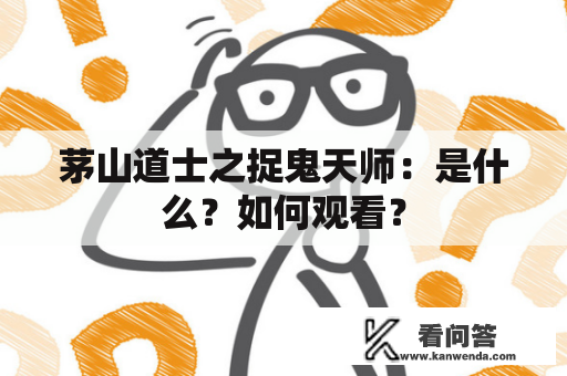 茅山道士之捉鬼天师：是什么？如何观看？