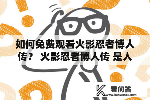 如何免费观看火影忍者博人传？ 火影忍者博人传 是人气动漫火影忍者的续集，讲述了火影七代目纲手的孙子——漩涡博人和宇智波萌芽等新一代忍者们的故事。但是，很多人想要免费观看火影忍者博人传却不知道如何操作。本文将为您提供两种方法。