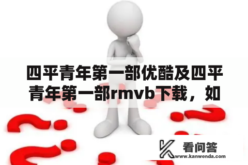 四平青年第一部优酷及四平青年第一部rmvb下载，如何获取？