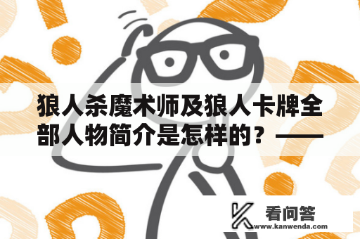 狼人杀魔术师及狼人卡牌全部人物简介是怎样的？——狼人杀和狼人卡牌游戏的必备人物介绍