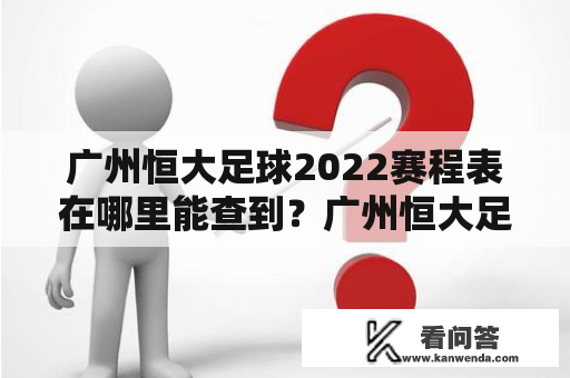 广州恒大足球2022赛程表在哪里能查到？广州恒大足球赛程表和广州恒大足球赛程表2022是每位球迷都很关心的话题。作为中国最成功的足球俱乐部之一，广州恒大足球俱乐部在过去的几年里获得了多个冠军头衔，成为中国足球之光。那么，这支球队的2022赛程表在哪儿能查到呢？