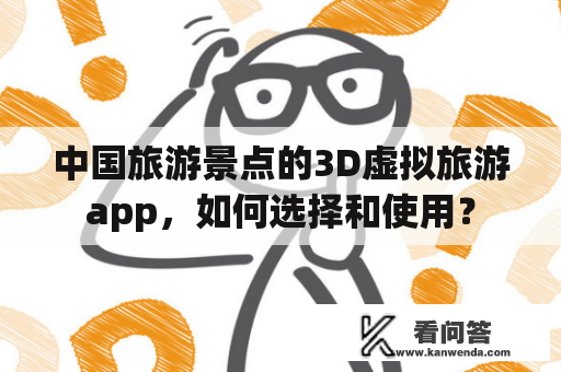 中国旅游景点的3D虚拟旅游app，如何选择和使用？