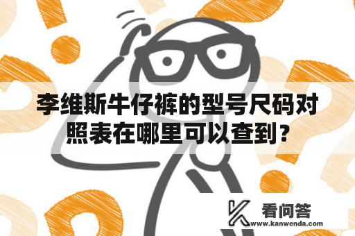 李维斯牛仔裤的型号尺码对照表在哪里可以查到？