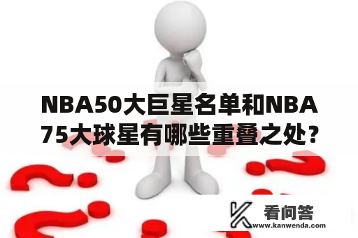 NBA50大巨星名单和NBA75大球星有哪些重叠之处？NBA50大巨星名单于1996年由NBA官方评选出，包括了50位被认为对NBA历史产生了深远影响的球员。而NBA75大球星则是在2021年NBA成立75周年之际，由现役和退役球员、教练、记者等人员组成的专家委员会共同评选出的，旨在向NBA历史上最出色的75名球员致敬。那么这两个名单是否有重合的地方呢？