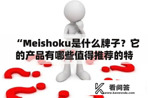“Meishoku是什么牌子？它的产品有哪些值得推荐的特点？”