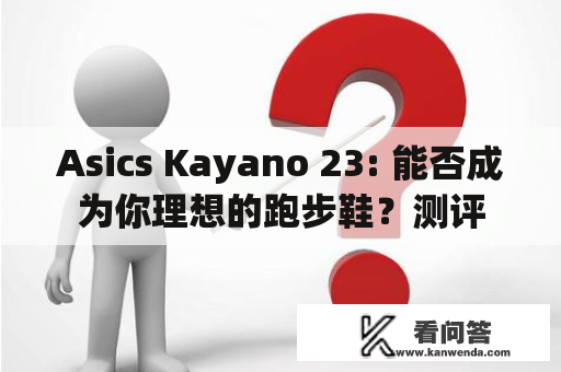 Asics Kayano 23: 能否成为你理想的跑步鞋？测评