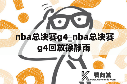  nba总决赛g4_nba总决赛g4回放徐静雨