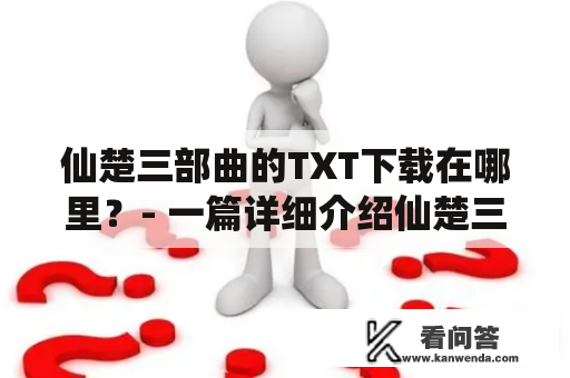 仙楚三部曲的TXT下载在哪里？- 一篇详细介绍仙楚三部曲及TXT下载的文章