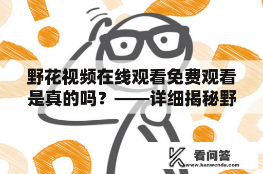 野花视频在线观看免费观看是真的吗？——详细揭秘野花视频的真实面目