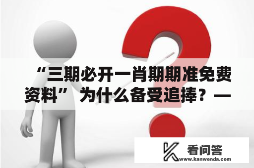 “三期必开一肖期期准免费资料” 为什么备受追捧？——以第五十八期为例