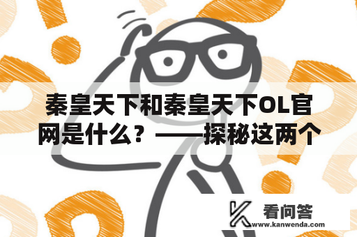 秦皇天下和秦皇天下OL官网是什么？——探秘这两个与秦皇有关的游戏世界