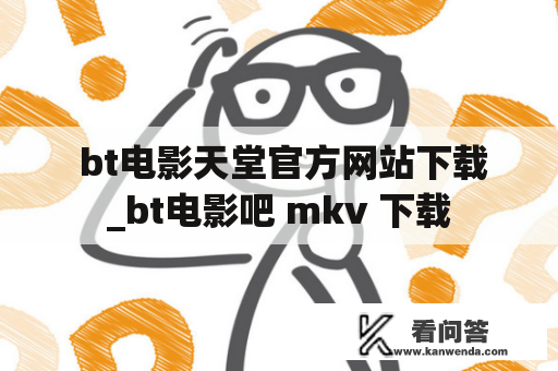  bt电影天堂官方网站下载_bt电影吧 mkv 下载