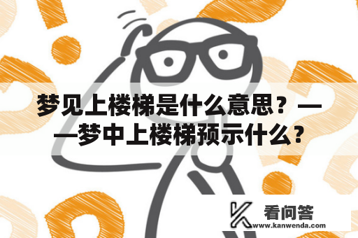 梦见上楼梯是什么意思？——梦中上楼梯预示什么？