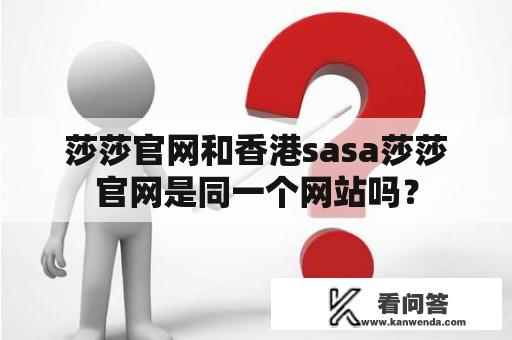 莎莎官网和香港sasa莎莎官网是同一个网站吗？