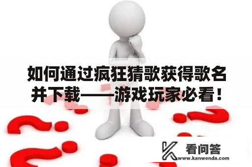 如何通过疯狂猜歌获得歌名并下载——游戏玩家必看！