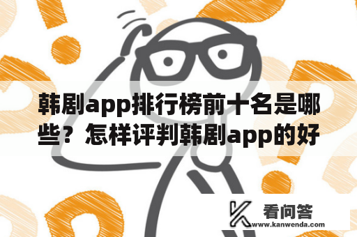 韩剧app排行榜前十名是哪些？怎样评判韩剧app的好坏？如何选择一款优质的韩剧app？在知乎上有哪些关于韩剧app排行榜前十名的讨论？