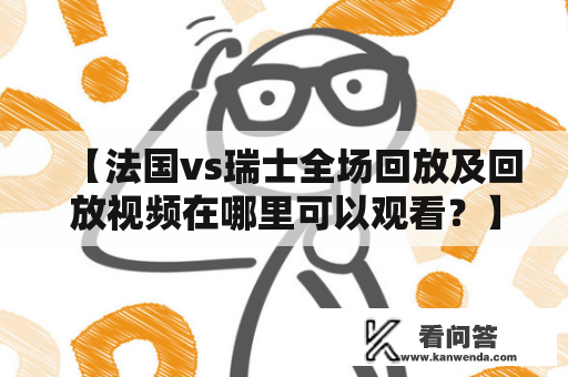 【法国vs瑞士全场回放及回放视频在哪里可以观看？】在这场备受瞩目的比赛中，法国队与瑞士队展开了一场惊险激烈的角逐。比赛中两队的精彩表现吸引了众多球迷的关注，很多人想要知道该场比赛的回放在哪里可以观看。