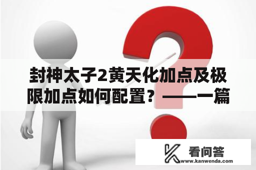 封神太子2黄天化加点及极限加点如何配置？——一篇详细的玩家指南