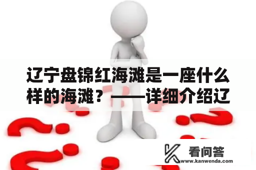 辽宁盘锦红海滩是一座什么样的海滩？——详细介绍辽宁盘锦红海滩