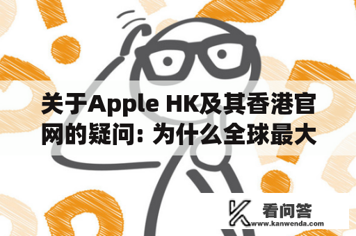 关于Apple HK及其香港官网的疑问: 为什么全球最大的科技公司会在香港设立分支机构，其官网又有什么特别之处？