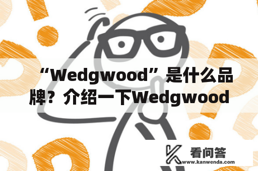 “Wedgwood”是什么品牌？介绍一下Wedgwood的历史、产品和创新