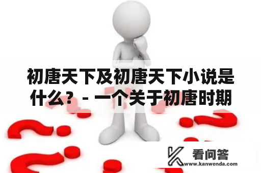 初唐天下及初唐天下小说是什么？- 一个关于初唐时期的奇幻小说