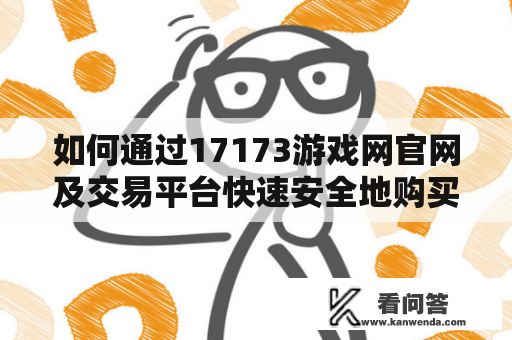 如何通过17173游戏网官网及交易平台快速安全地购买游戏道具和游戏币？