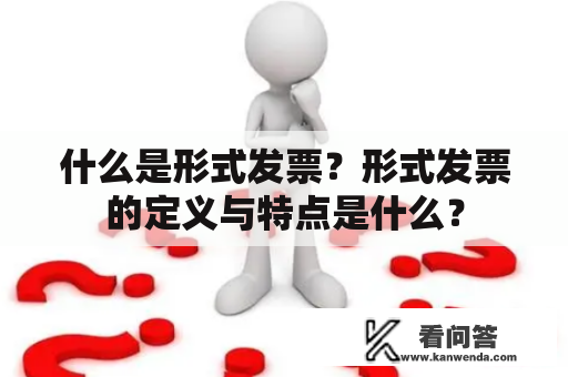 什么是形式发票？形式发票的定义与特点是什么？