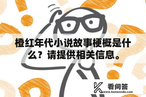 橙红年代小说故事梗概是什么？请提供相关信息。