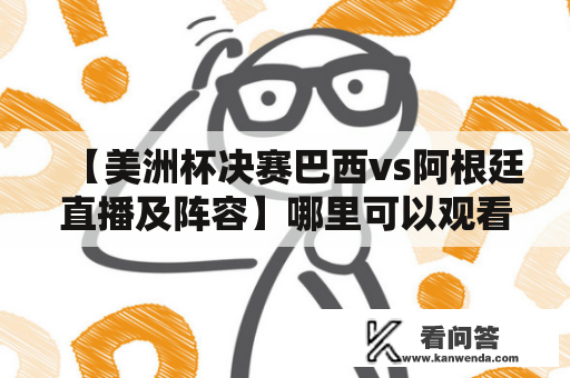 【美洲杯决赛巴西vs阿根廷直播及阵容】哪里可以观看直播？双方阵容如何？