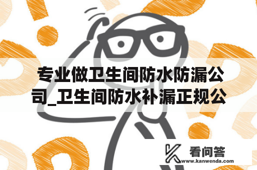  专业做卫生间防水防漏公司_卫生间防水补漏正规公司