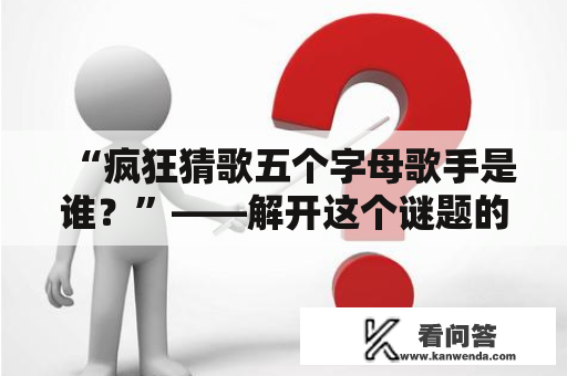 “疯狂猜歌五个字母歌手是谁？”——解开这个谜题的方法！