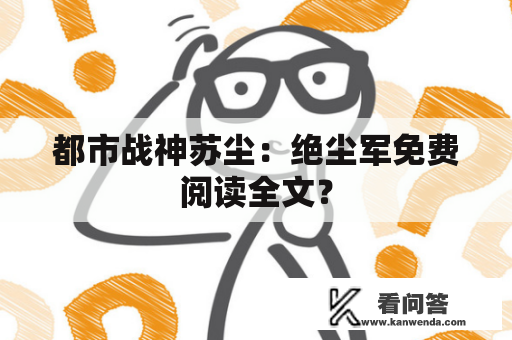 都市战神苏尘：绝尘军免费阅读全文？