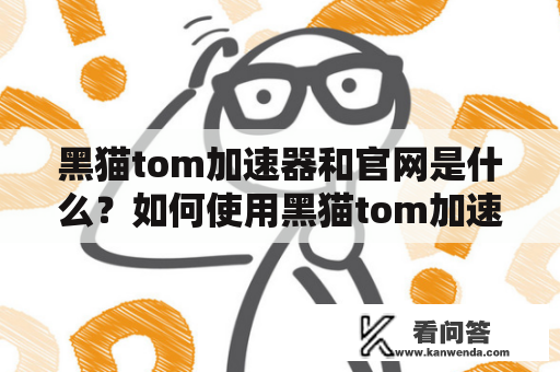 黑猫tom加速器和官网是什么？如何使用黑猫tom加速器？