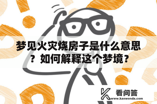 梦见火灾烧房子是什么意思？如何解释这个梦境？