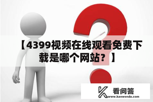 【4399视频在线观看免费下载是哪个网站？】