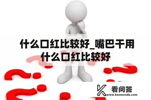  什么口红比较好_嘴巴干用什么口红比较好