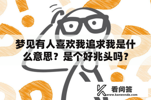 梦见有人喜欢我追求我是什么意思？是个好兆头吗？