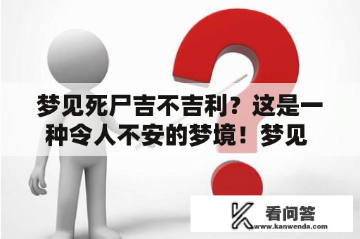 梦见死尸吉不吉利？这是一种令人不安的梦境！梦见 死尸 吉不吉利 的问题一直令人困惑，今天我们来探讨一下。