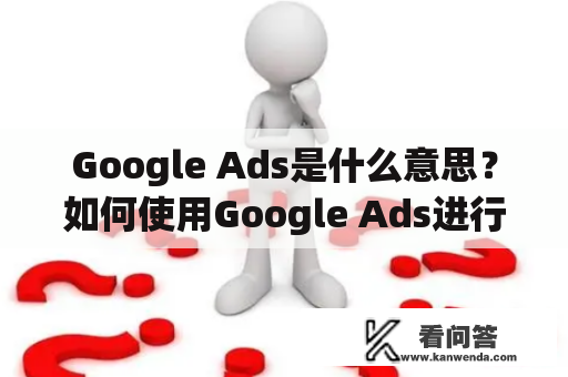 Google Ads是什么意思？如何使用Google Ads进行广告投放？