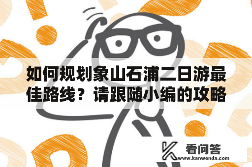 如何规划象山石浦二日游最佳路线？请跟随小编的攻略指南，探寻最美的景点和最佳的行程安排！