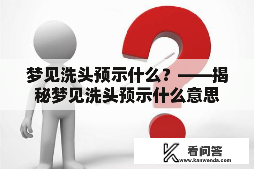 梦见洗头预示什么？——揭秘梦见洗头预示什么意思