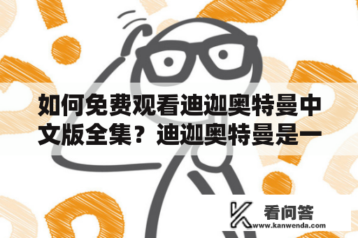 如何免费观看迪迦奥特曼中文版全集？迪迦奥特曼是一部非常经典的特摄动画片，拥有众多粉丝。但是，有些人可能不知道在哪里可以免费观看这部动画片。下面将会介绍一些途径，让你轻松找到迪迦奥特曼的中文版全集。