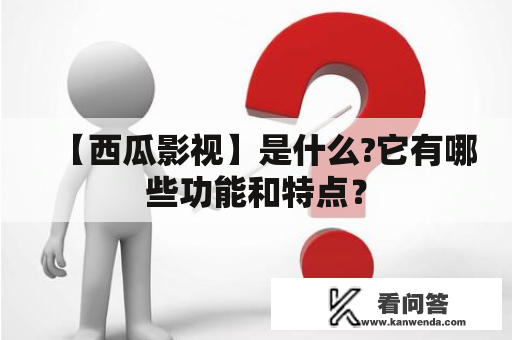 【西瓜影视】是什么?它有哪些功能和特点？