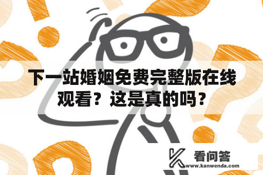 下一站婚姻免费完整版在线观看？这是真的吗？